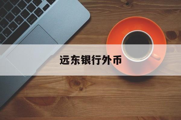 远东银行外币(远东银行外币贷款利率)