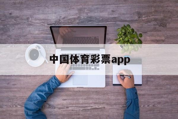 中国体育彩票app(怎么下载中国体育彩票app)