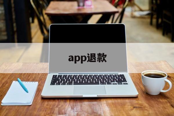 app退款(苹果app退款)