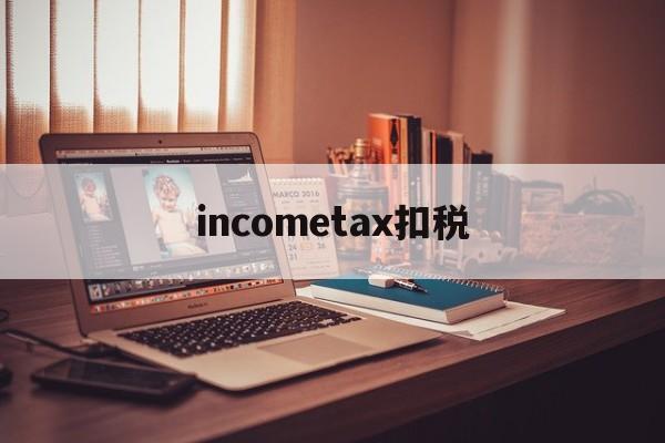 包含incometax扣税的词条