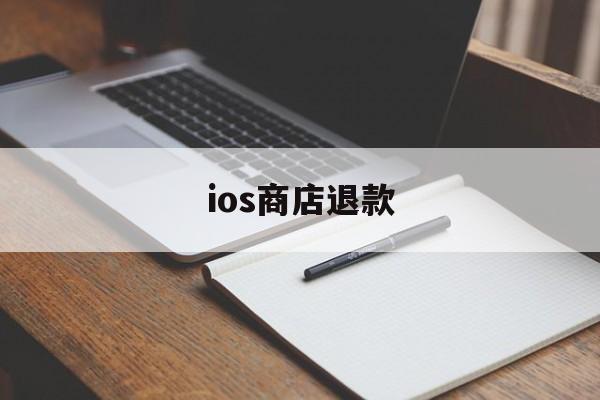 ios商店退款(ios商店退款可以退多少钱)